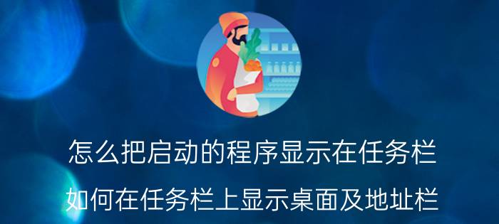 怎么把启动的程序显示在任务栏 如何在任务栏上显示桌面及地址栏？